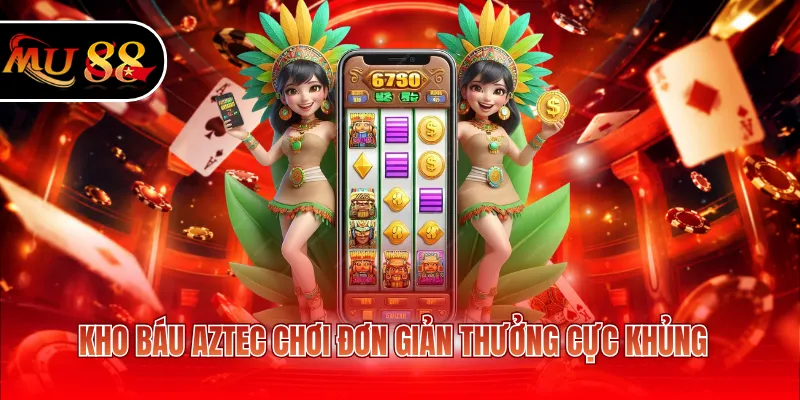 Kho báu Aztec chơi đơn giản thưởng cực khủng